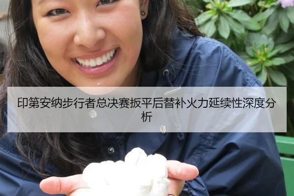 印第安纳步行者总决赛扳平后替补火力延续性深度分析